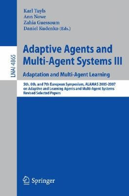 Adaptive Agents and Multi-Agent Systems III. Adaptation and Multi-Agent Learning: Adaptation and Multi-Agent Learning, 5th, 6th, and 7th European Symp by Tuyls, Karl