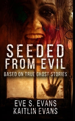 Seeded From Evil: Based On True Ghost Stories by Evans, Kaitlin