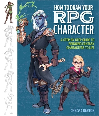 How to Draw Your RPG Character: A Step-By-Step Guide to Bringing Fantasy Characters to Life by Barton, Chrissa