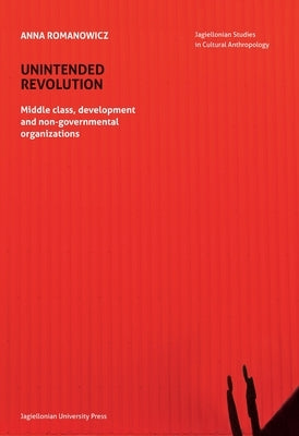 Unintended Revolution: Middle Class, Development, and Non-Governmental Organizations by Romanowicz, Anna