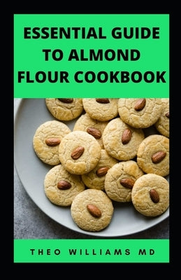 Essential Guide to Almond Floor Cookbook: All You Need To Know About Gluten Free And Almond Flour Healthy Recipes. by Williams, Theo