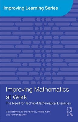 Improving Mathematics at Work: The Need for Techno-Mathematical Literacies by Hoyles, Celia