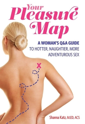 Your Pleasure Map: A Q&a, Pick-Your-Passion Approach for Hotter, Naughtier, More Adventurous Sex by Katz, Shanna