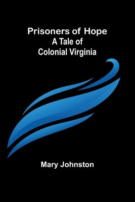 Prisoners of Hope: A Tale of Colonial Virginia by Johnston, Mary