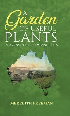 A Garden of Useful Plants: Seasons in the Gippsland Hills by Freeman, Meredith