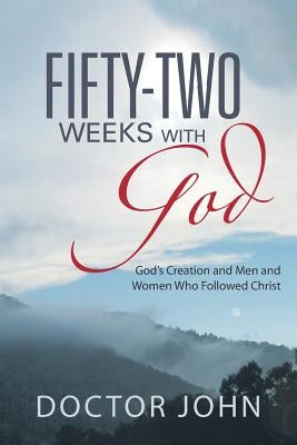 Fifty-Two Weeks with God: God's Creation and Men and Women Who Followed Christ by Doctor John