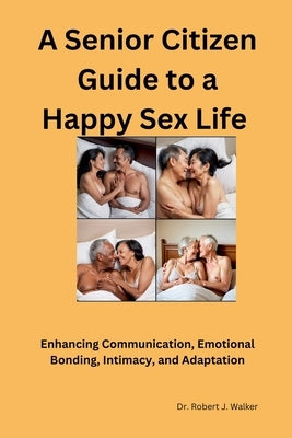 A Senior Citizen Guide to A Happy Sex Sex LIfe by Walker, Robert