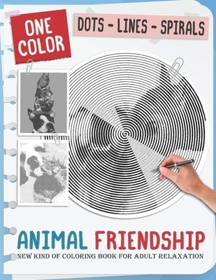 Animal Friendship: New Kind Of Stress Relief Coloring Book For Kids And Adults love Animals with Fun and Easy - Dots Lines Spirals Style by Publishing, One Color