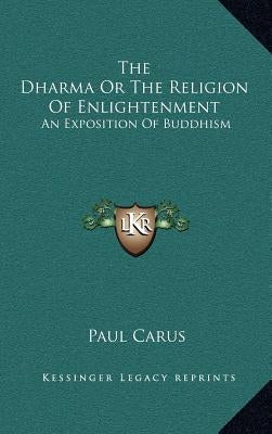 The Dharma Or The Religion Of Enlightenment: An Exposition Of Buddhism by Carus, Paul