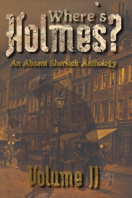 Where's Holmes? Volume II: An Absent Sherlock Anthology by Phillips, Tc