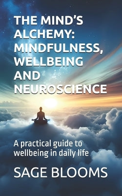 The Mind's Alchemy: MINDFULNESS, WELLBEING AND NEUROSCIENCE: A practical guide to wellbeing in daily life by Blooms, Sage