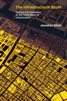 The Infrastructural South: Techno-Environments of the Third Wave of Urbanization by Silver, Jonathan