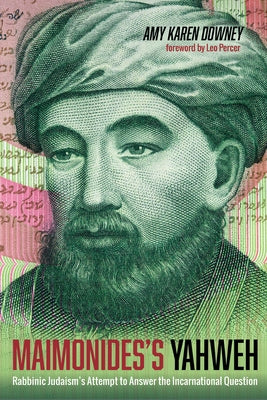 Maimonides's Yahweh: Rabbinic Judaism's Attempt to Answer the Incarnational Question by Downey, Amy Karen
