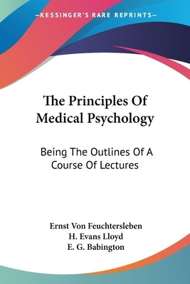 The Principles Of Medical Psychology: Being The Outlines Of A Course Of Lectures by Feuchtersleben, Ernst Von