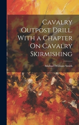 Cavalry Outpost Drill. With a Chapter On Cavalry Skirmishing by Smith, Michael William