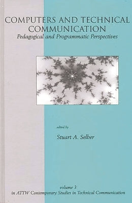 Computers and Technical Communication: Pedagogical and Programmatic Perspectives by Selber, Stuart a.