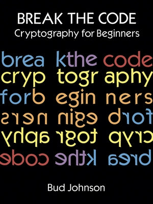 Break the Code: Cryptography for Beginners by Johnson, Bud