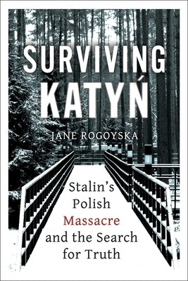 Surviving Katyn: Stalin's Polish Massacre and the Search for Truth by Rogoyska, Jane