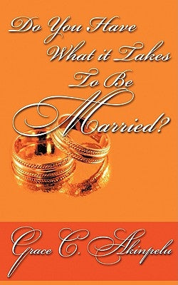 Do You Have What It Takes to Be Married? by Akinpelu, Grace C.
