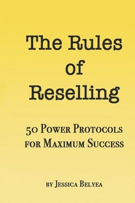 The Rules of Reselling: 50 Power Protocols for Maximum Success by Belyea, Jessica