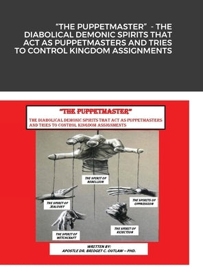 "The Puppetmaster" - The Diabolical Demonic Spirits That Act as Puppetmasters and Tries to Control Kingdom Assignments by Outlaw, Apostle Bridget