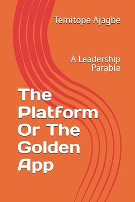 The Platform Or The Golden App: A Leadership Parable by Ajagbe, Temitope