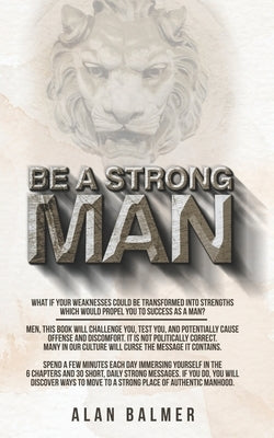 Be a Strong Man: What if your weaknesses could be transformed into strengths which would propel you to success as a man? by Balmer, Alan