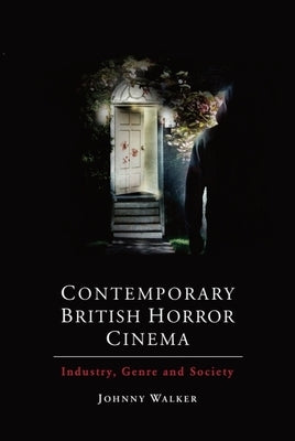 Contemporary British Horror Cinema: Industry, Genre and Society by Walker, Johnny