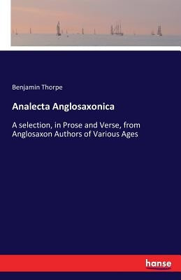 Analecta Anglosaxonica: A selection, in Prose and Verse, from Anglosaxon Authors of Various Ages by Thorpe, Benjamin