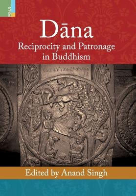 Dāna: Reciprocity and Patronage in Buddhism by Singh, Anand