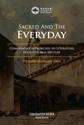 Sacred and the Everyday: Comparative Approaches to Literature, Religious and Secular by Morgan, Org Stephen