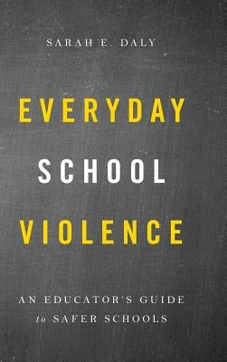 Everyday School Violence: An Educator's Guide to Safer Schools by Daly, Sarah E.