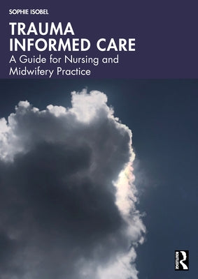 Trauma Informed Care: A Guide for Nursing and Midwifery Practice by Isobel, Sophie
