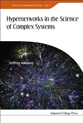 Hypernetworks in the Science of Complex Systems by Johnson, Jeffrey
