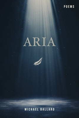 Aria: A poetry chapbook of free form verse on life, death, loss, love, and the mundane absurdities of the human condition by Ballard, Michael