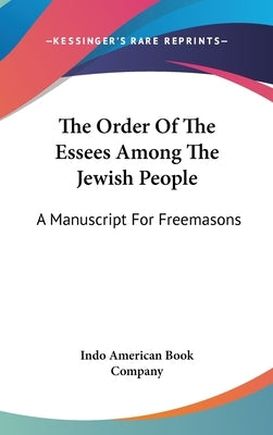 The Order Of The Essees Among The Jewish People: A Manuscript For Freemasons by Indo American Book Company