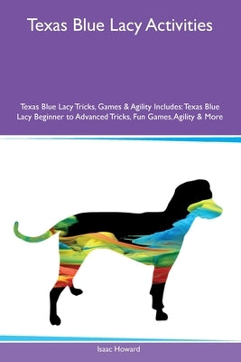 Texas Blue Lacy Activities Texas Blue Lacy Tricks, Games & Agility Includes: Texas Blue Lacy Beginner to Advanced Tricks, Fun Games, Agility and More by Howard, Isaac
