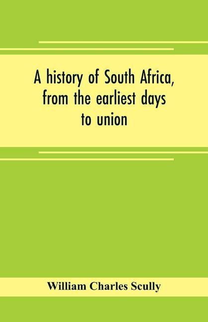 A history of South Africa, from the earliest days to union by Charles Scully, William