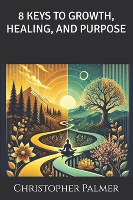 8 Keys to Growth, Healing, and Purpose by Palmer, Christopher