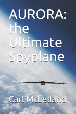 Aurora: the Ultimate Spyplane by McLelland, Carl