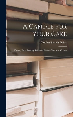 A Candle for Your Cake; Twenty-four Birthday Stories of Famous Men and Women by Bailey, Carolyn Sherwin 1875-1961