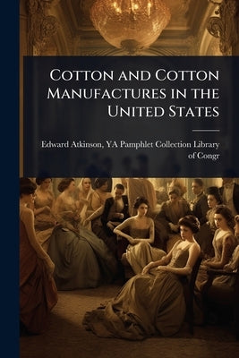 Cotton and Cotton Manufactures in the United States by Atkinson, Ya Pamphlet Collection (Lib