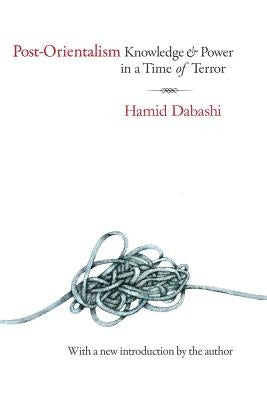Post-Orientalism: Knowledge and Power in a Time of Terror by Dabashi, Hamid