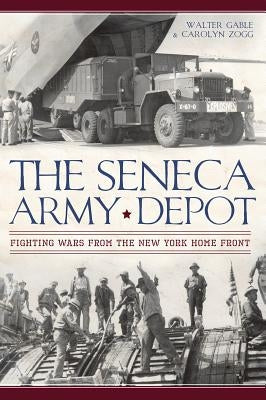 The Seneca Army Depot: Fighting Wars from the New York Home Front by Gable, Walter