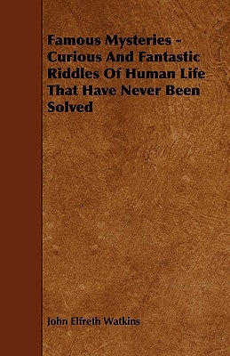 Famous Mysteries - Curious And Fantastic Riddles Of Human Life That Have Never Been Solved by Watkins, John Elfreth