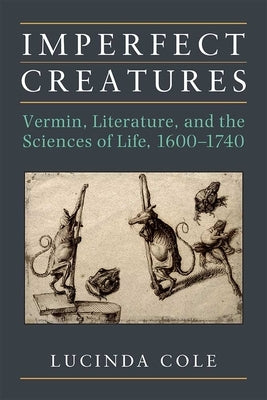 Imperfect Creatures: Vermin, Literature, and the Sciences of Life, 1600-1740 by Cole, Lucinda
