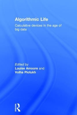 Algorithmic Life: Calculative Devices in the Age of Big Data by Amoore, Louise