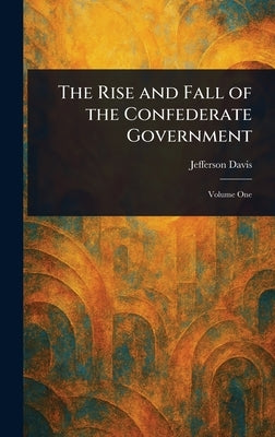 The Rise and Fall of the Confederate Government by Davis, Jefferson