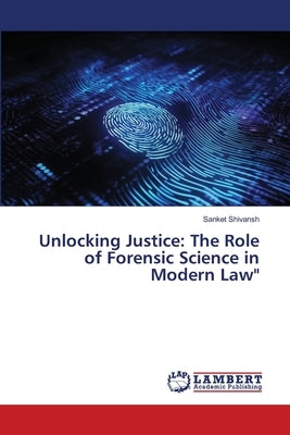 Unlocking Justice: The Role of Forensic Science in Modern Law" by Shivansh, Sanket