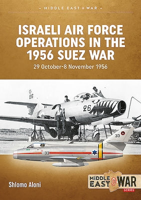 Israeli Air Force Operations in the 1956 Suez War: 29 October-8 November 1956 by Aloni, Shlomo